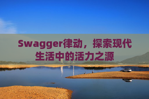 Swagger律动，探索现代生活中的活力之源