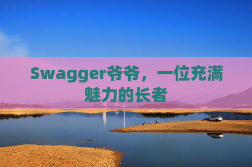 Swagger爷爷，一位充满魅力的长者